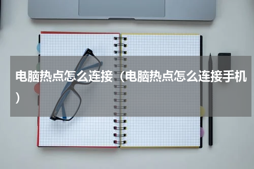 电脑热点怎么连接（电脑热点怎么连接手机）