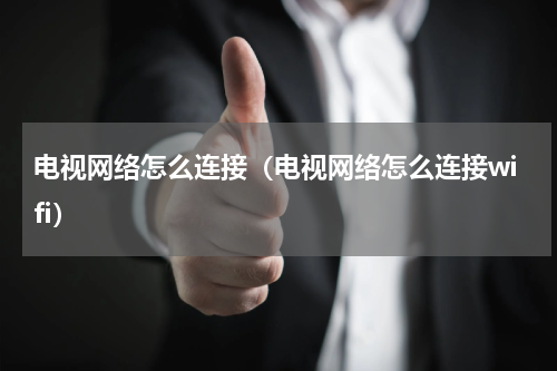 电视网络怎么连接（电视网络怎么连接wifi）