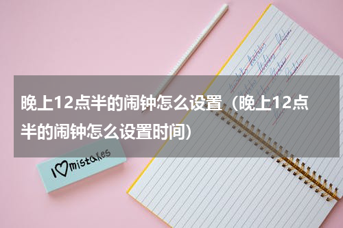 晚上12点半的闹钟怎么设置（晚上12点半的闹钟怎么设置时间）