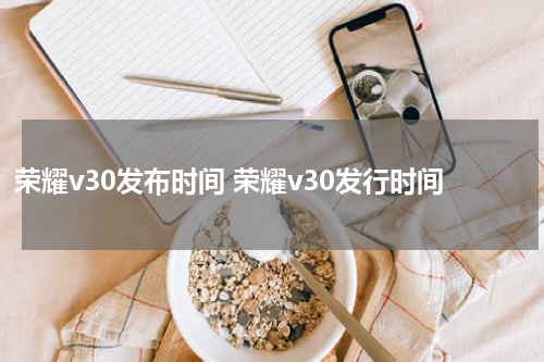 荣耀v30发布时间 荣耀v30发行时间