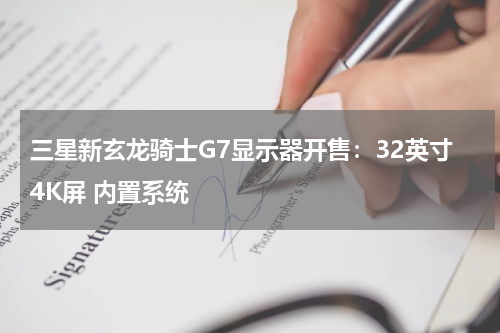 三星新玄龙骑士G7显示器开售：32英寸4K屏 内置系统