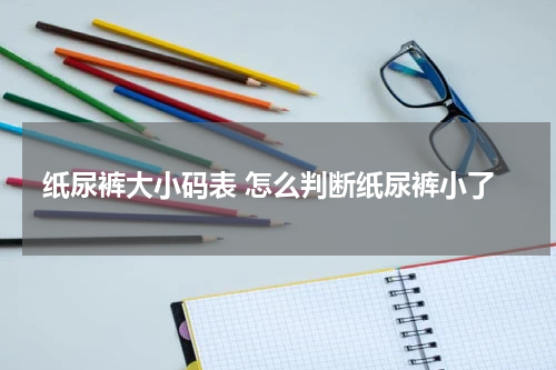 纸尿裤大小码表 怎么判断纸尿裤小了