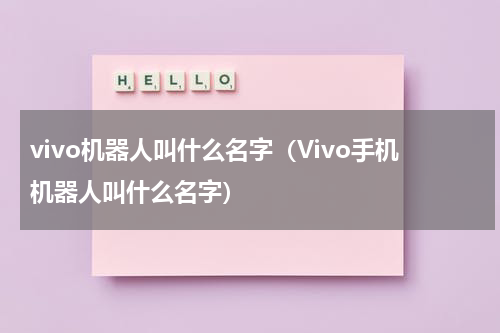 vivo机器人叫什么名字（Vivo手机机器人叫什么名字）
