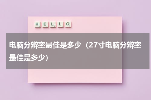 电脑分辨率最佳是多少（27寸电脑分辨率最佳是多少）