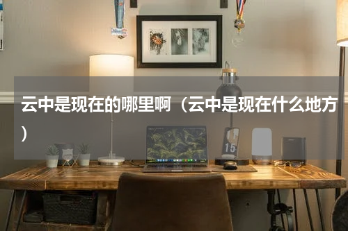 云中是现在的哪里啊（云中是现在什么地方）