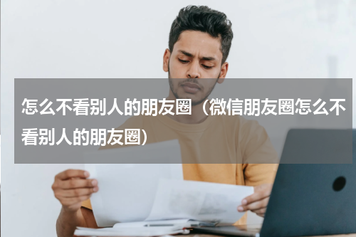 怎么不看别人的朋友圈（微信朋友圈怎么不看别人的朋友圈）