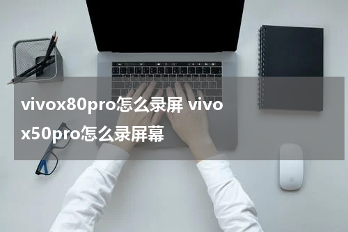 vivox80pro怎么录屏 vivox50pro怎么录屏幕
