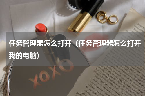 任务管理器怎么打开（任务管理器怎么打开我的电脑）