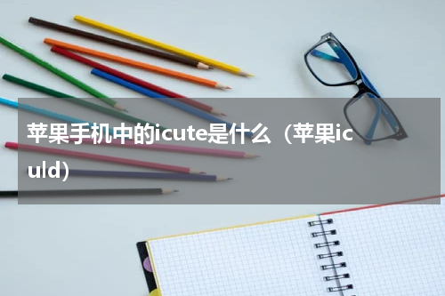 苹果手机中的icute是什么（苹果iculd）