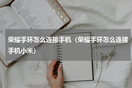 荣耀手环怎么连接手机（荣耀手环怎么连接手机小米）