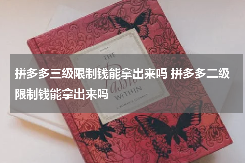 拼多多三级限制钱能拿出来吗 拼多多二级限制钱能拿出来吗