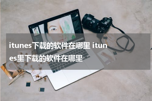 itunes下载的软件在哪里 itunes里下载的软件在哪里