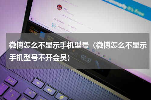 微博怎么不显示手机型号（微博怎么不显示手机型号不开会员）