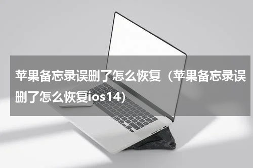 苹果备忘录误删了怎么恢复（苹果备忘录误删了怎么恢复ios14）