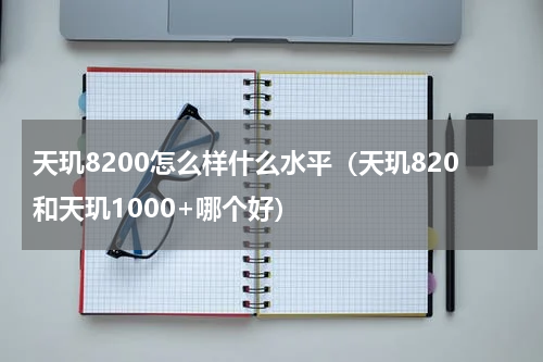 天玑8200怎么样什么水平（天玑820和天玑1000+哪个好）