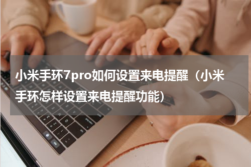 小米手环7pro如何设置来电提醒（小米手环怎样设置来电提醒功能）