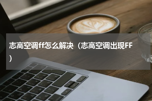 志高空调ff怎么解决（志高空调出现FF）
