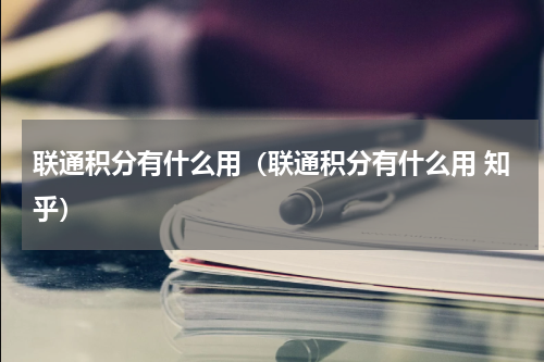联通积分有什么用（联通积分有什么用 知乎）