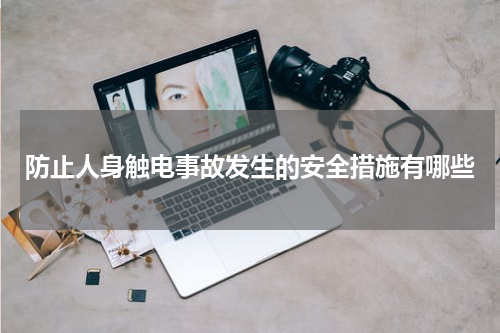 防止人身触电事故发生的安全措施有哪些