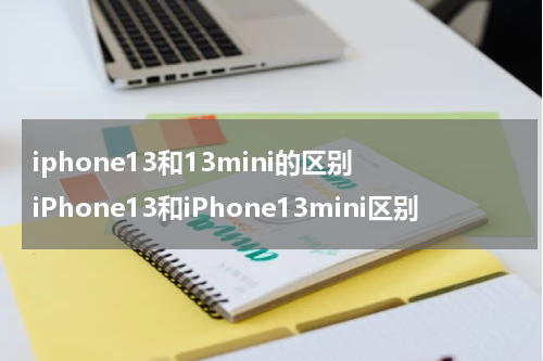iphone13和13mini的区别 iPhone13和iPhone13mini区别