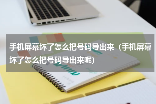 手机屏幕坏了怎么把号码导出来（手机屏幕坏了怎么把号码导出来呢）