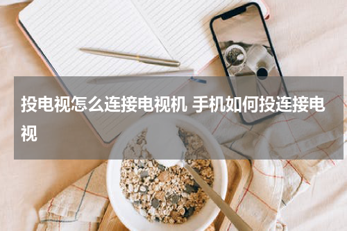 投电视怎么连接电视机 手机如何投连接电视