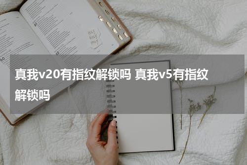 真我v20有指纹解锁吗 真我v5有指纹解锁吗