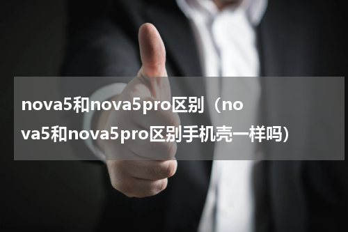 nova5和nova5pro区别（nova5和nova5pro区别手机壳一样吗）