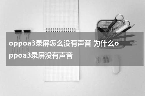 oppoa3录屏怎么没有声音 为什么oppoa3录屏没有声音