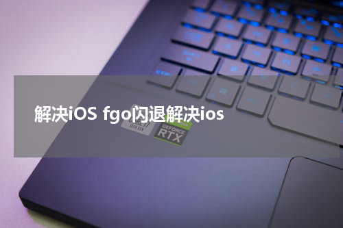 解决iOS fgo闪退解决ios