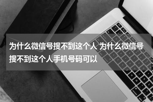 为什么微信号搜不到这个人 为什么微信号搜不到这个人手机号码可以