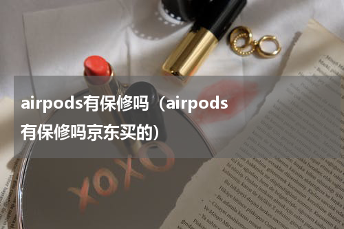 airpods有保修吗（airpods有保修吗京东买的）