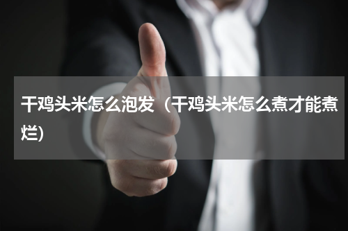 干鸡头米怎么泡发（干鸡头米怎么煮才能煮烂）