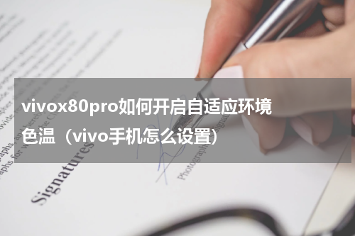 vivox80pro如何开启自适应环境色温（vivo手机怎么设置）