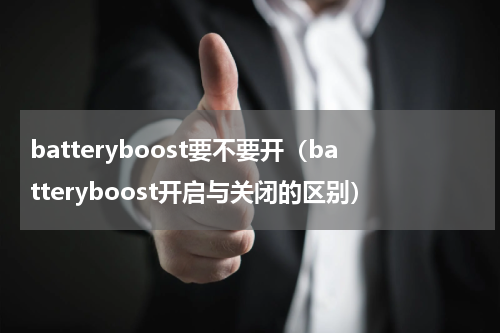 batteryboost要不要开（batteryboost开启与关闭的区别）