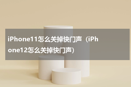 iPhone11怎么关掉快门声（iPhone12怎么关掉快门声）