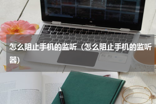怎么阻止手机的监听（怎么阻止手机的监听器）