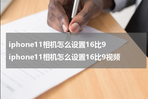 iphone11相机怎么设置16比9 iphone11相机怎么设置16比9视频