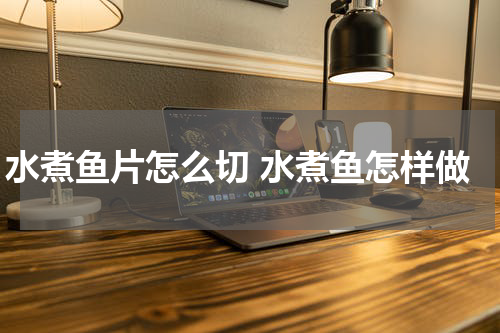 水煮鱼片怎么切 水煮鱼怎样做