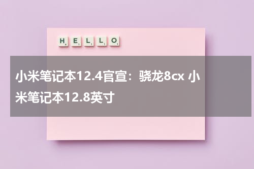 小米笔记本12.4官宣：骁龙8cx 小米笔记本12.8英寸