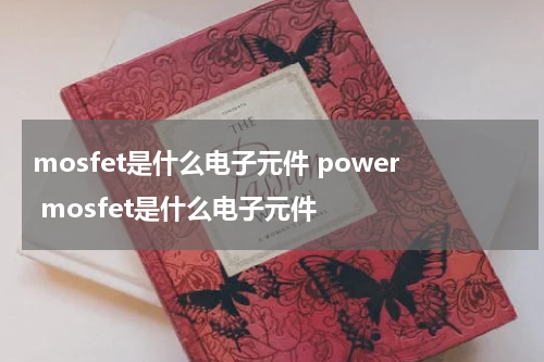 mosfet是什么电子元件 power mosfet是什么电子元件