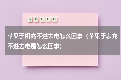 苹果手机充不进去电怎么回事（苹果手表充不进去电是怎么回事）