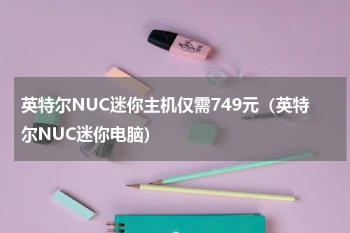 英特尔NUC迷你主机仅需749元（英特尔NUC迷你电脑）