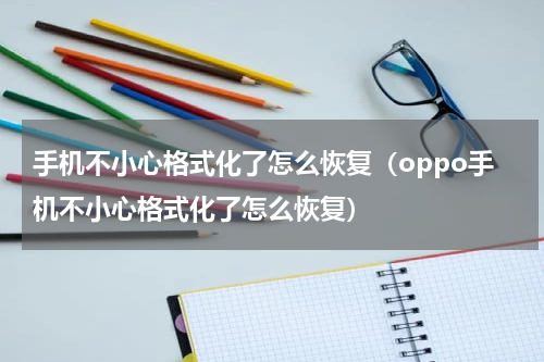 手机不小心格式化了怎么恢复（oppo手机不小心格式化了怎么恢复）