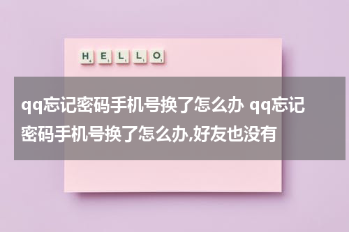 qq忘记密码手机号换了怎么办 qq忘记密码手机号换了怎么办,好友也没有