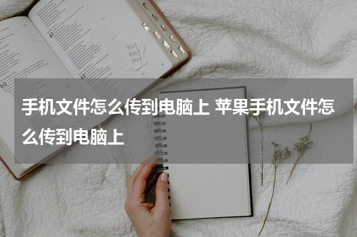 手机文件怎么传到电脑上 苹果手机文件怎么传到电脑上