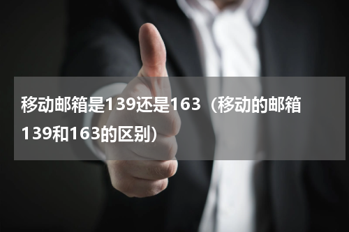 移动邮箱是139还是163（移动的邮箱139和163的区别）