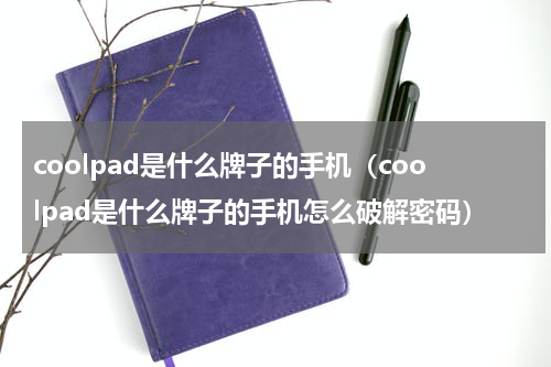 coolpad是什么牌子的手机（coolpad是什么牌子的手机怎么破解密码）