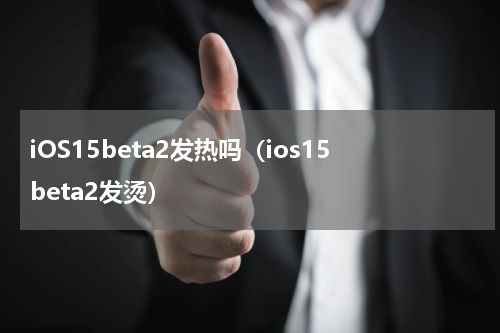 iOS15beta2发热吗（ios15beta2发烫）