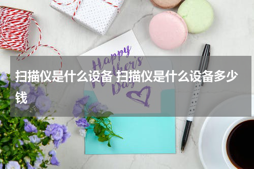扫描仪是什么设备 扫描仪是什么设备多少钱